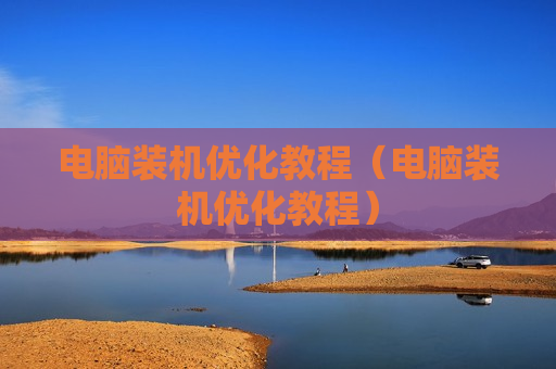 电脑装机优化教程（电脑装机优化教程）