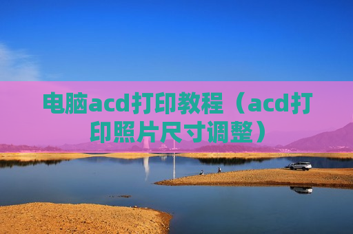电脑acd打印教程（acd打印照片尺寸调整）