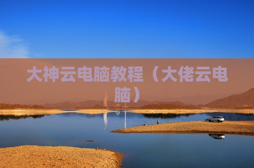 大神云电脑教程（大佬云电脑）