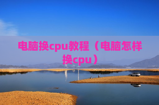 电脑换cpu教程（电脑怎样换cpu）