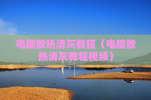 电脑散热清灰教程（电脑散热清灰教程视频）