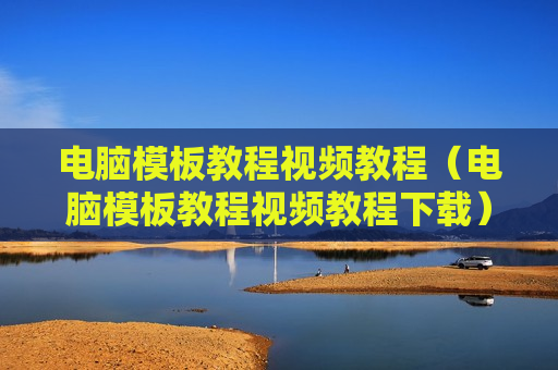 电脑模板教程视频教程（电脑模板教程视频教程下载）