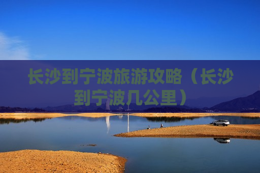 长沙到宁波旅游攻略（长沙到宁波几公里）