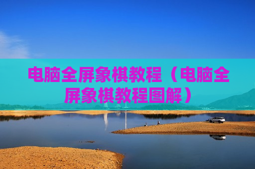 电脑全屏象棋教程（电脑全屏象棋教程图解）