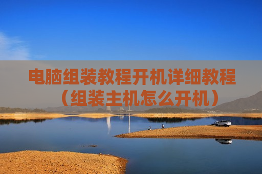 电脑组装教程开机详细教程（组装主机怎么开机）