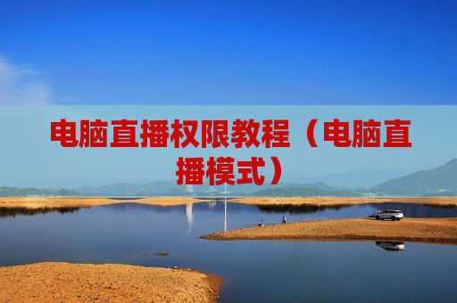 电脑直播权限教程（电脑直播模式）