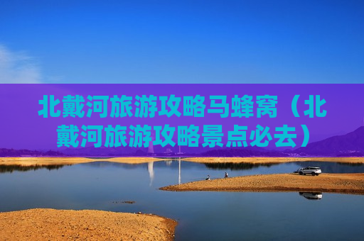北戴河旅游攻略马蜂窝（北戴河旅游攻略景点必去）