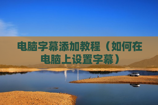 电脑字幕添加教程（如何在电脑上设置字幕）