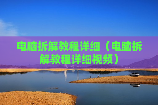 电脑拆解教程详细（电脑拆解教程详细视频）