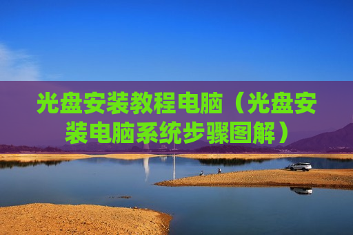光盘安装教程电脑（光盘安装电脑系统步骤图解）