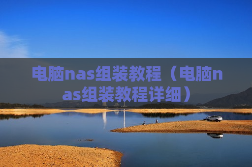 电脑nas组装教程（电脑nas组装教程详细）