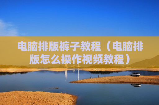 电脑排版裤子教程（电脑排版怎么操作视频教程）