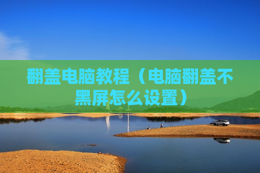 翻盖电脑教程（电脑翻盖不黑屏怎么设置）