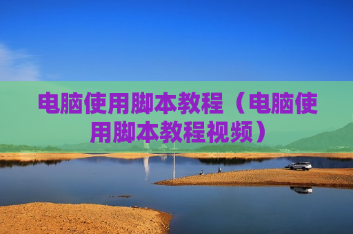 电脑使用脚本教程（电脑使用脚本教程视频）