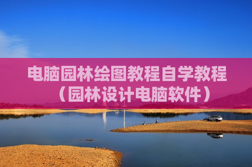 电脑园林绘图教程自学教程（园林设计电脑软件）