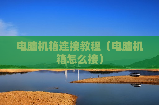 电脑机箱连接教程（电脑机箱怎么接）