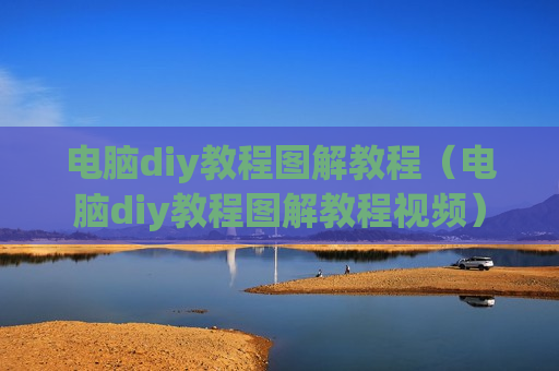 电脑diy教程图解教程（电脑diy教程图解教程视频）