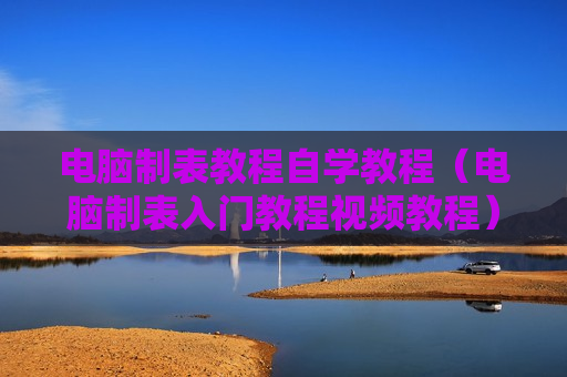 电脑制表教程自学教程（电脑制表入门教程视频教程）
