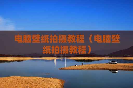 电脑壁纸拍摄教程（电脑壁纸拍摄教程）