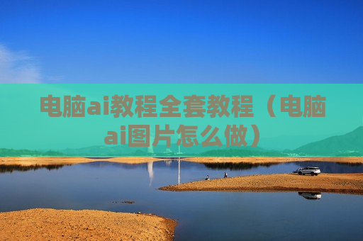 电脑ai教程全套教程（电脑ai图片怎么做）