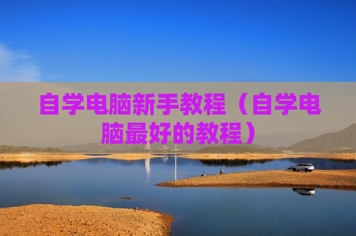 自学电脑新手教程（自学电脑最好的教程）