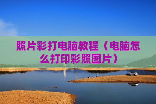 照片彩打电脑教程（电脑怎么打印彩照图片）
