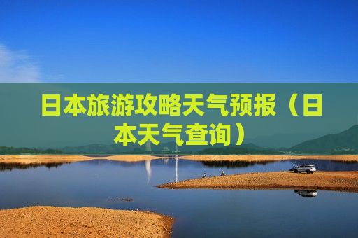 日本旅游攻略天气预报（日本天气查询）