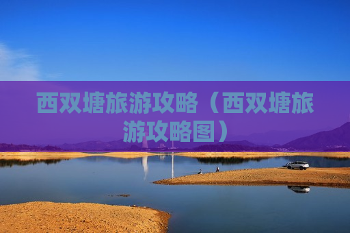 西双塘旅游攻略（西双塘旅游攻略图）