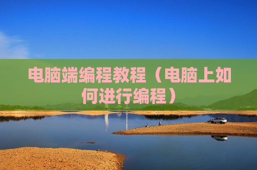 电脑端编程教程（电脑上如何进行编程）