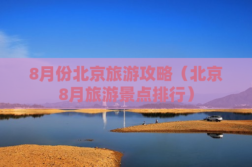 8月份北京旅游攻略（北京8月旅游景点排行）