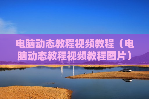 电脑动态教程视频教程（电脑动态教程视频教程图片）