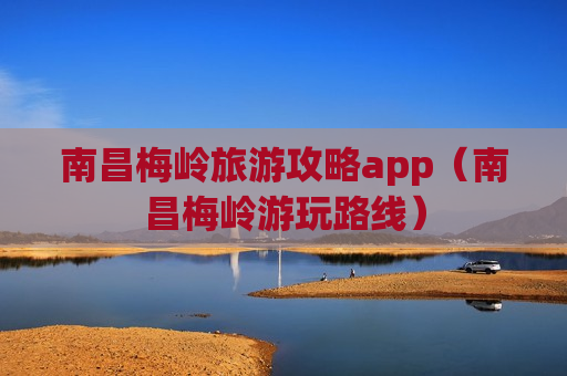 南昌梅岭旅游攻略app（南昌梅岭游玩路线）
