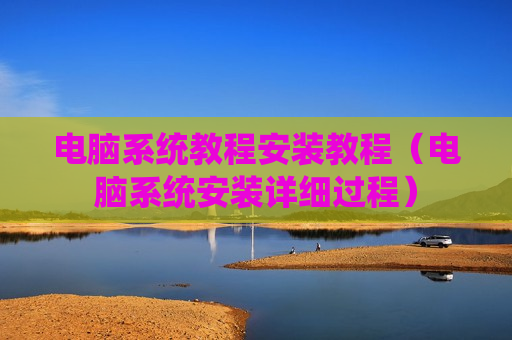 电脑系统教程安装教程（电脑系统安装详细过程）