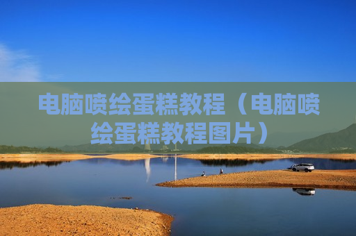 电脑喷绘蛋糕教程（电脑喷绘蛋糕教程图片）