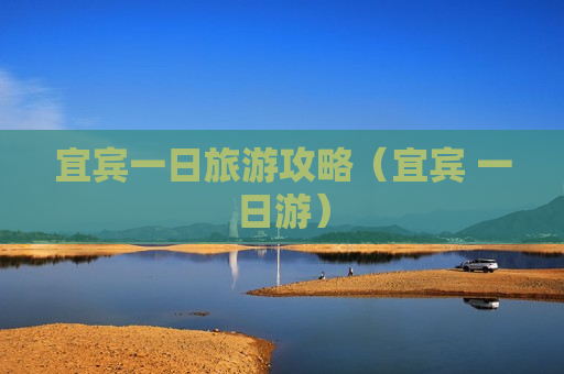 宜宾一日旅游攻略（宜宾 一日游）