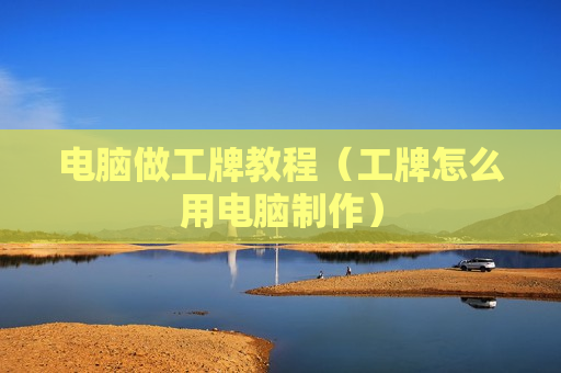 电脑做工牌教程（工牌怎么用电脑制作）
