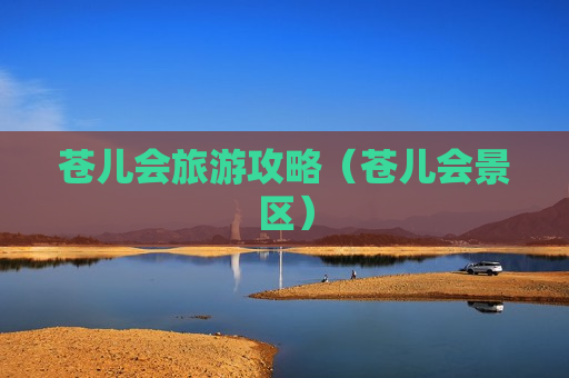 苍儿会旅游攻略（苍儿会景区）