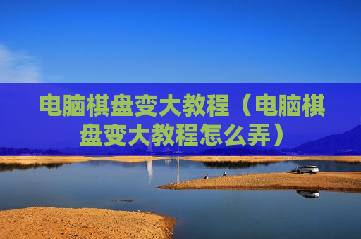 电脑棋盘变大教程（电脑棋盘变大教程怎么弄）