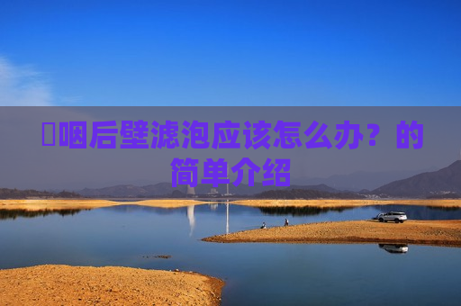 ​咽后壁滤泡应该怎么办？的简单介绍