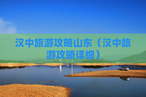 汉中旅游攻略山东（汉中旅游攻略详细）