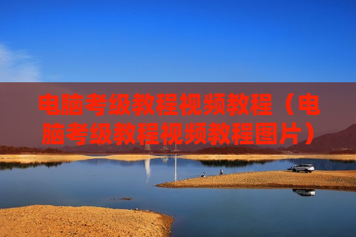 电脑考级教程视频教程（电脑考级教程视频教程图片）