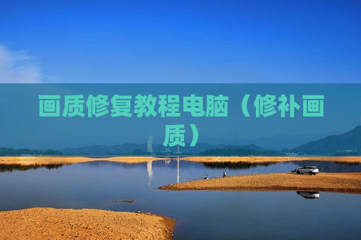 画质修复教程电脑（修补画质）