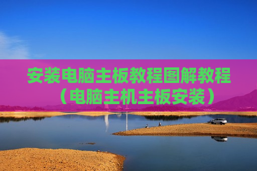 安装电脑主板教程图解教程（电脑主机主板安装）