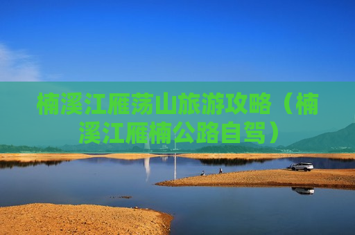 楠溪江雁荡山旅游攻略（楠溪江雁楠公路自驾）