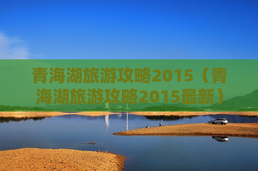 青海湖旅游攻略2015（青海湖旅游攻略2015最新）