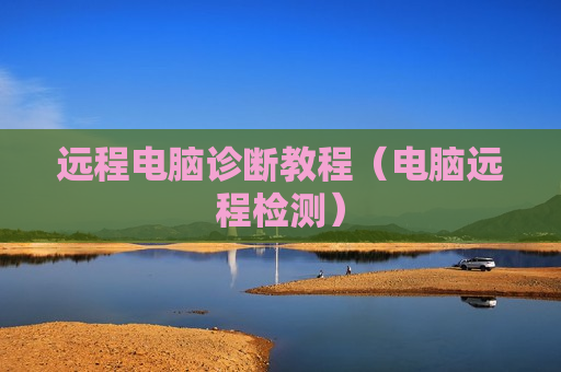 远程电脑诊断教程（电脑远程检测）