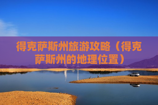 得克萨斯州旅游攻略（得克萨斯州的地理位置）