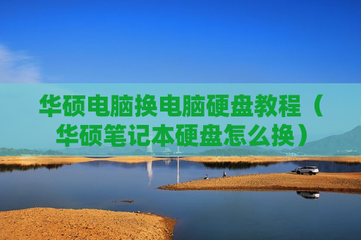 华硕电脑换电脑硬盘教程（华硕笔记本硬盘怎么换）