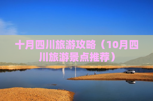 十月四川旅游攻略（10月四川旅游景点推荐）