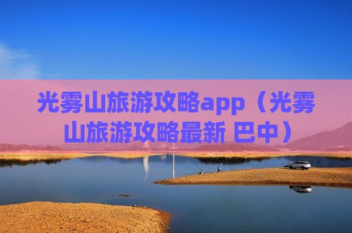 光雾山旅游攻略app（光雾山旅游攻略最新 巴中）